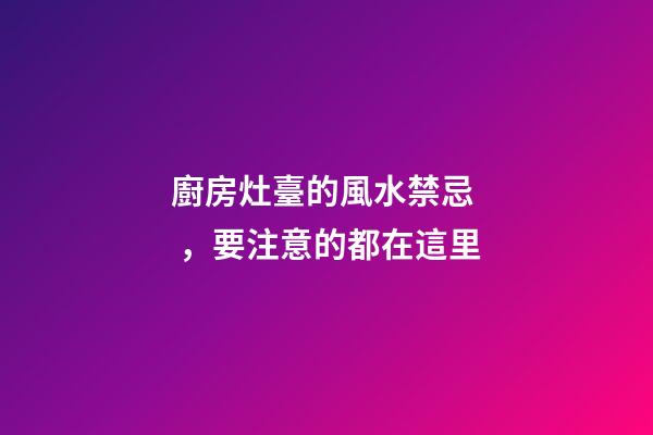 廚房灶臺的風水禁忌，要注意的都在這里